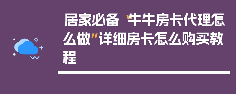 居家必备“牛牛房卡代理怎么做”详细房卡怎么购买教程