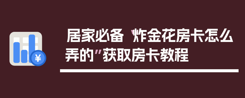 居家必备“炸金花房卡怎么弄的”获取房卡教程