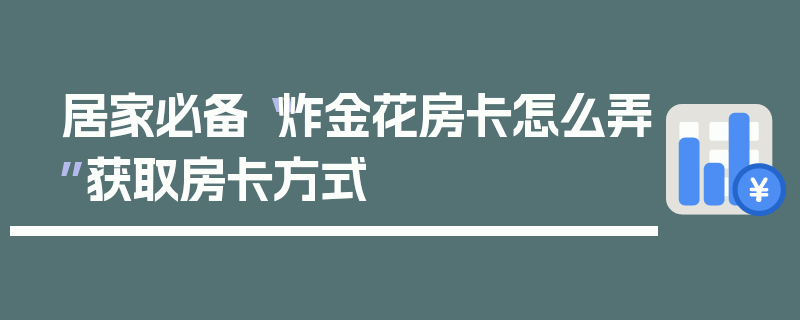 居家必备“炸金花房卡怎么弄”获取房卡方式
