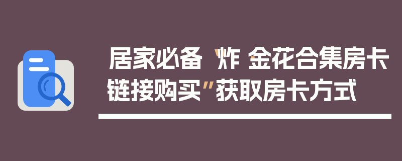 居家必备“炸·金花合集房卡链接购买”获取房卡方式