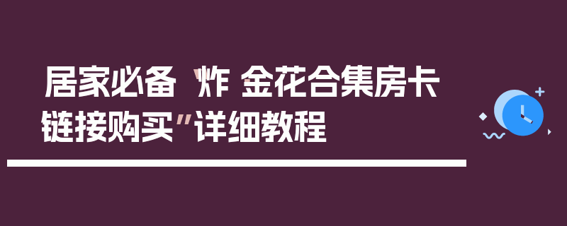居家必备“炸·金花合集房卡链接购买”详细教程