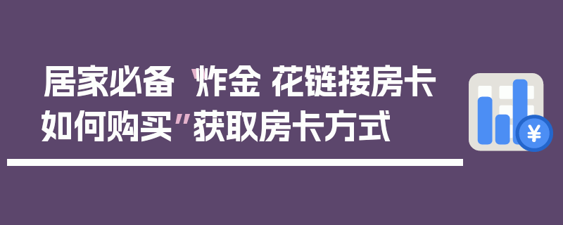 居家必备“炸金·花链接房卡如何购买”获取房卡方式