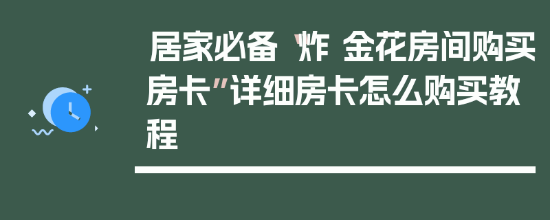 居家必备“炸 金花房间购买房卡”详细房卡怎么购买教程
