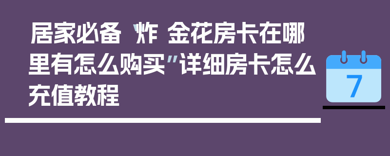 居家必备“炸 金花房卡在哪里有怎么购买”详细房卡怎么充值教程