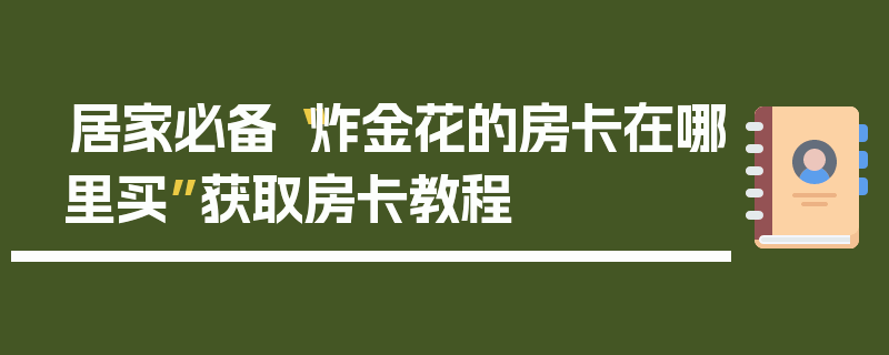 居家必备“炸金花的房卡在哪里买”获取房卡教程