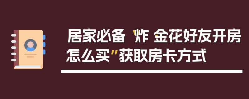 居家必备“炸·金花好友开房怎么买”获取房卡方式