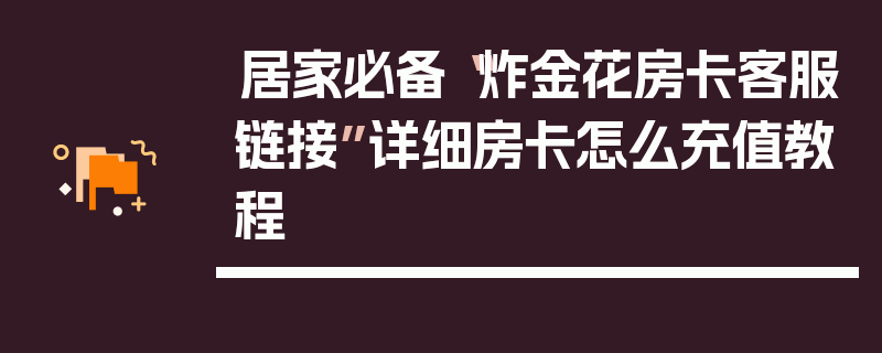 居家必备“炸金花房卡客服链接”详细房卡怎么充值教程