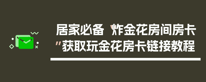 居家必备“炸金花房间房卡”获取玩金花房卡链接教程