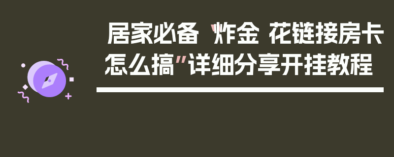 居家必备“炸金 花链接房卡怎么搞”详细分享开挂教程