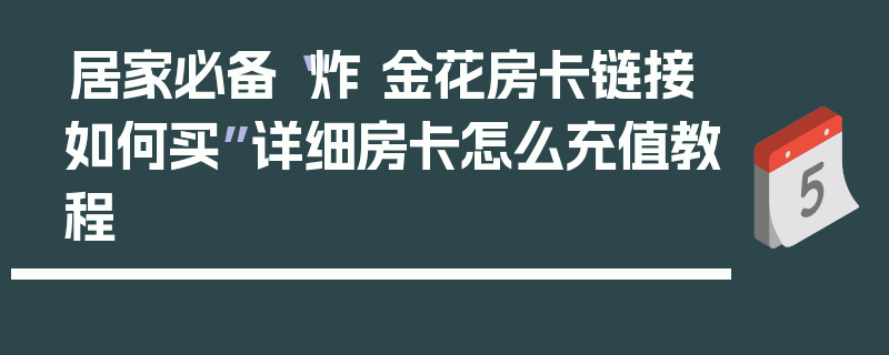 居家必备“炸 金花房卡链接如何买”详细房卡怎么充值教程