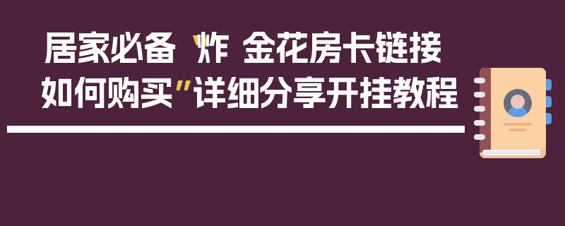 居家必备“炸 金花房卡链接如何购买”详细分享开挂教程