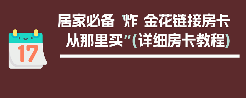 居家必备“炸 金花链接房卡从那里买”(详细房卡教程)
