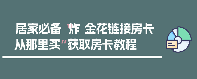 居家必备“炸 金花链接房卡从那里买”获取房卡教程