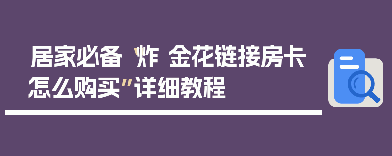 居家必备“炸 金花链接房卡怎么购买”详细教程