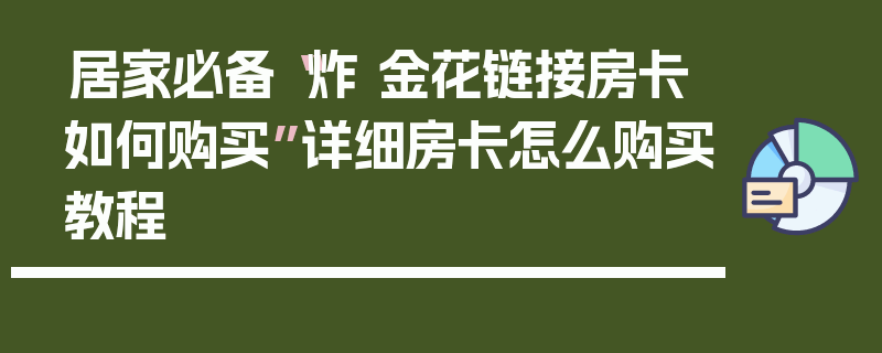 居家必备“炸 金花链接房卡如何购买”详细房卡怎么购买教程
