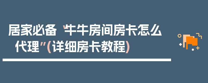 居家必备“牛牛房间房卡怎么代理”(详细房卡教程)