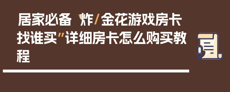 居家必备“炸/金花游戏房卡找谁买”详细房卡怎么购买教程