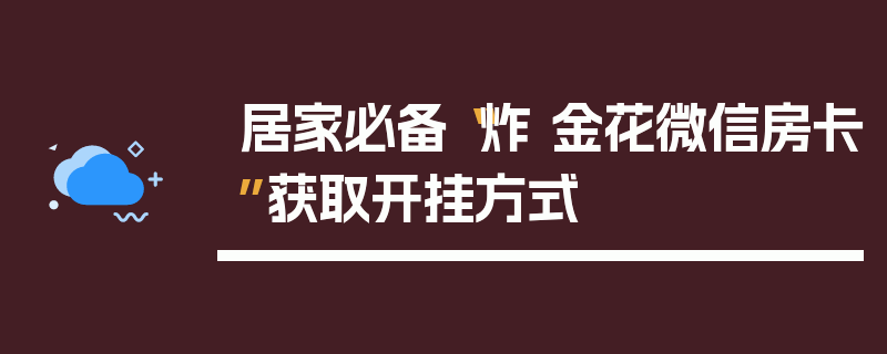 居家必备“炸 金花微信房卡”获取开挂方式