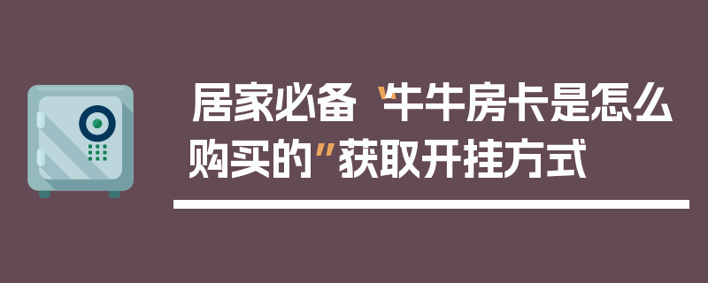 居家必备“牛牛房卡是怎么购买的”获取开挂方式