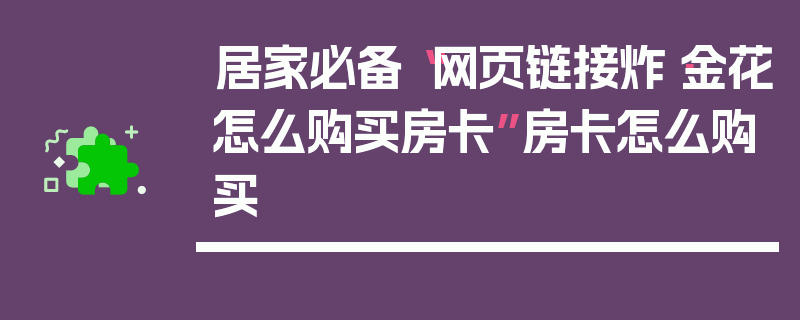 居家必备“网页链接炸·金花怎么购买房卡”房卡怎么购买