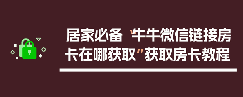 居家必备“牛牛微信链接房卡在哪获取”获取房卡教程