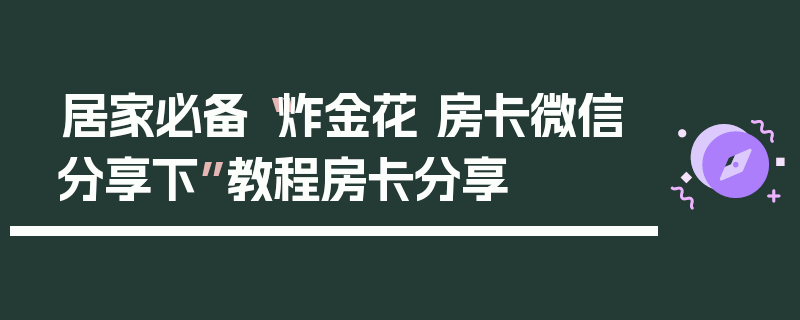 居家必备“炸金花 房卡微信分享下”教程房卡分享