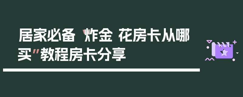 居家必备“炸金 花房卡从哪买”教程房卡分享