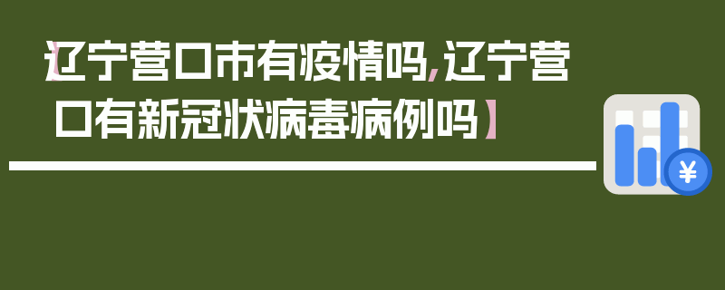 【辽宁营口市有疫情吗,辽宁营口有新冠状病毒病例吗】