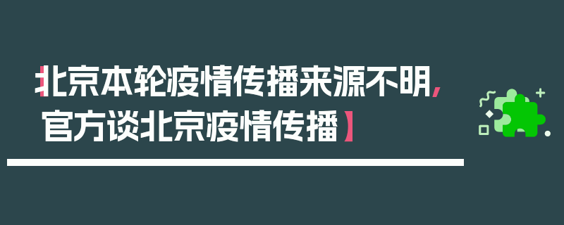 【北京本轮疫情传播来源不明,官方谈北京疫情传播】