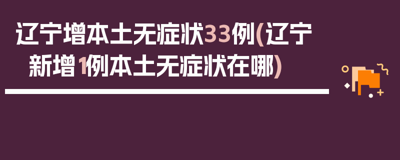辽宁增本土无症状33例(辽宁新增1例本土无症状在哪)