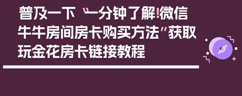 普及一下“一分钟了解!微信牛牛房间房卡购买方法”获取玩金花房卡链接教程
