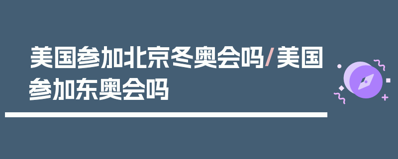 美国参加北京冬奥会吗/美国参加东奥会吗