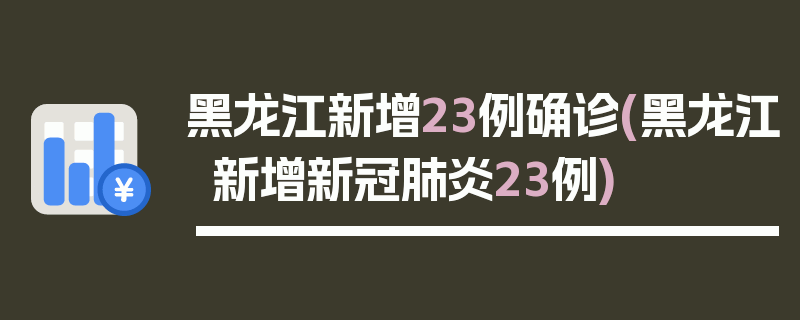 黑龙江新增23例确诊(黑龙江新增新冠肺炎23例)