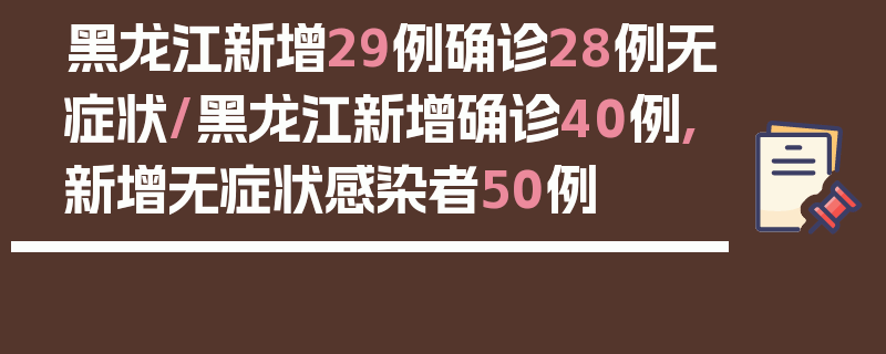 黑龙江新增29例确诊28例无症状/黑龙江新增确诊40例,新增无症状感染者50例