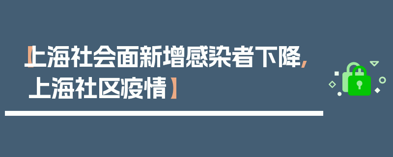 【上海社会面新增感染者下降,上海社区疫情】