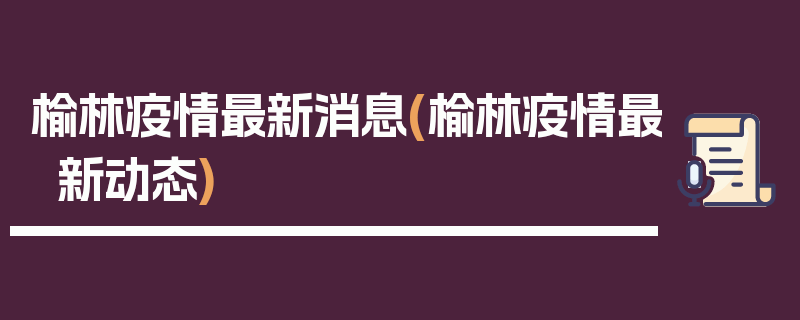 榆林疫情最新消息(榆林疫情最新动态)