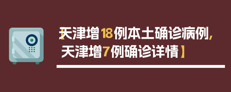 【天津增18例本土确诊病例,天津增7例确诊详情】