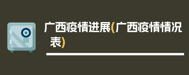 广西疫情进展(广西疫情情况表)