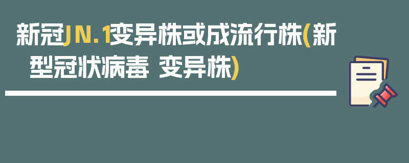 新冠JN.1变异株或成流行株(新型冠状病毒 变异株)
