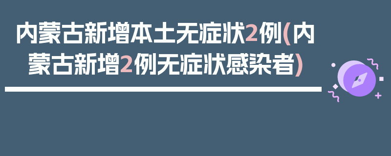 内蒙古新增本土无症状2例(内蒙古新增2例无症状感染者)