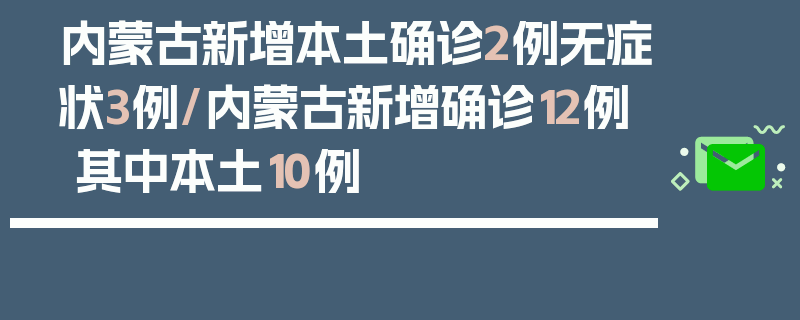 内蒙古新增本土确诊2例无症状3例/内蒙古新增确诊12例 其中本土10例
