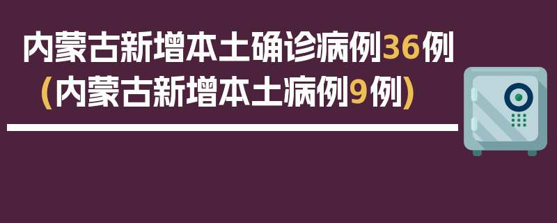内蒙古新增本土确诊病例36例(内蒙古新增本土病例9例)