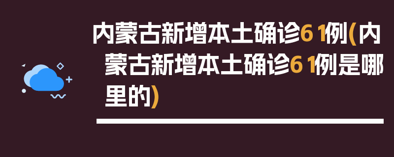 内蒙古新增本土确诊61例(内蒙古新增本土确诊61例是哪里的)