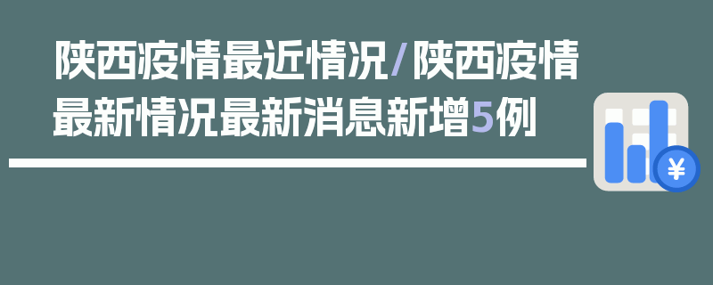 陕西疫情最近情况/陕西疫情最新情况最新消息新增5例
