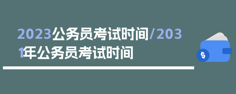 2023公务员考试时间/2031年公务员考试时间