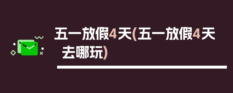 五一放假4天(五一放假4天去哪玩)