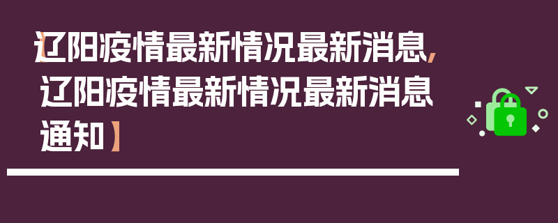 【辽阳疫情最新情况最新消息,辽阳疫情最新情况最新消息通知】