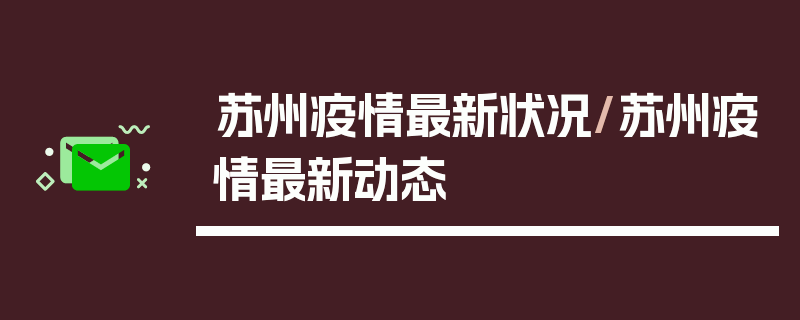 苏州疫情最新状况/苏州疫情最新动态