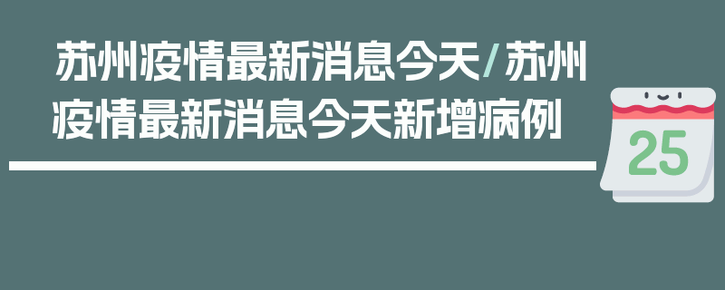 苏州疫情最新消息今天/苏州疫情最新消息今天新增病例