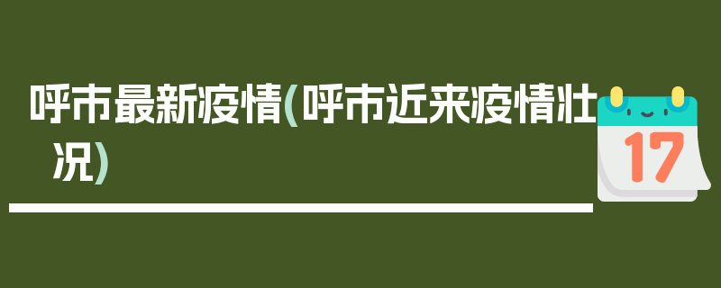 呼市最新疫情(呼市近来疫情壮况)